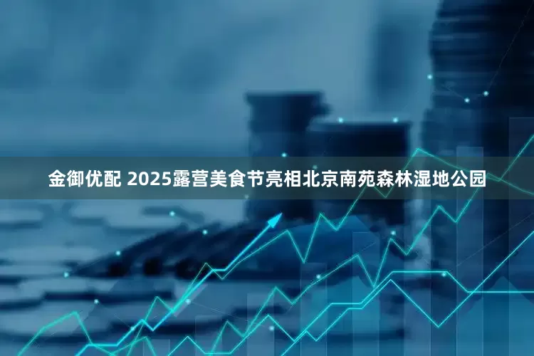 金御优配 2025露营美食节亮相北京南苑森林湿地公园