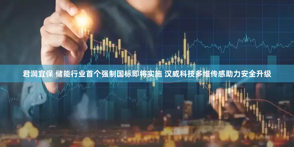 君润宜保 储能行业首个强制国标即将实施 汉威科技多维传感助力安全升级