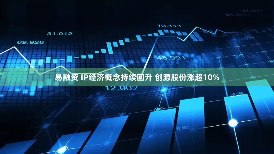 易融资 IP经济概念持续回升 创源股份涨超10%