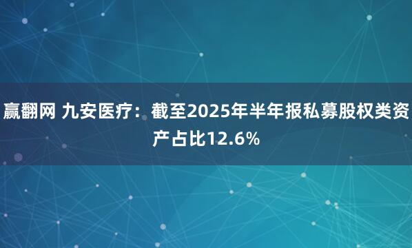 赢翻网 九安医疗：截至2025年半年报私募股权类资产占比12.6%