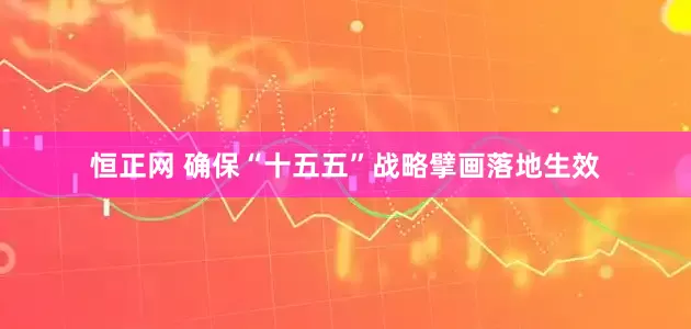 恒正网 确保“十五五”战略擘画落地生效